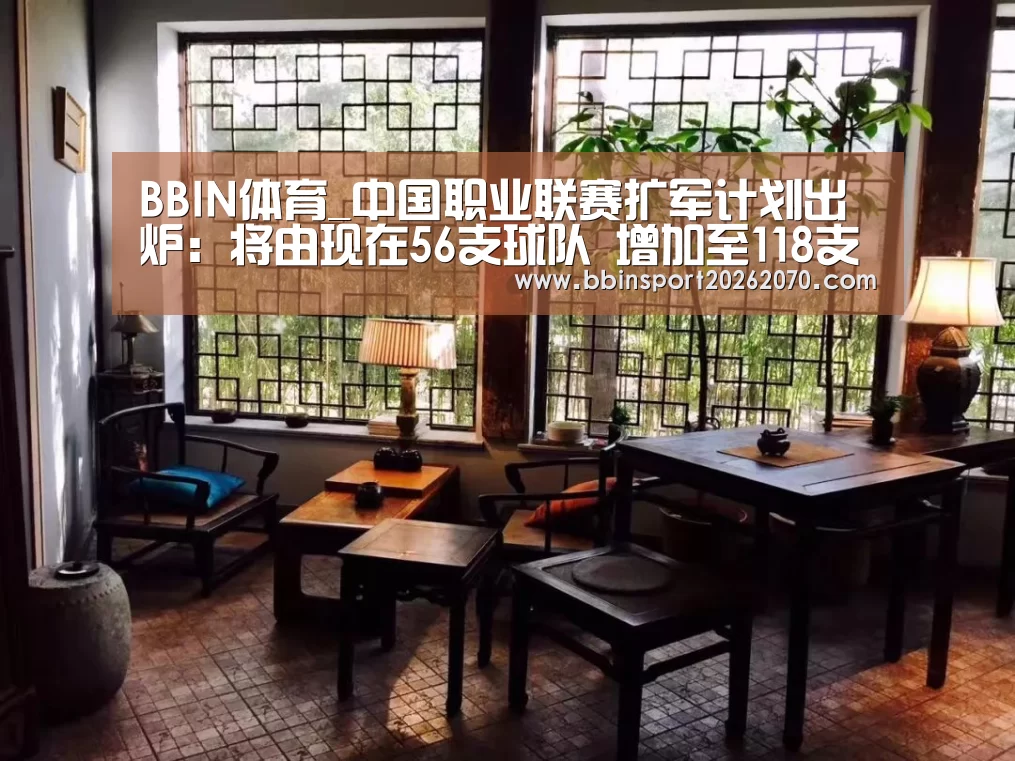 BBIN体育_中国职业联赛扩军计划出炉:将由现在56支球队 增加至118支(图1) BBIN体育