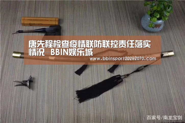 唐先程检查疫情联防联控责任落实情况-BBIN娱乐城(图3) BBIN娱乐城