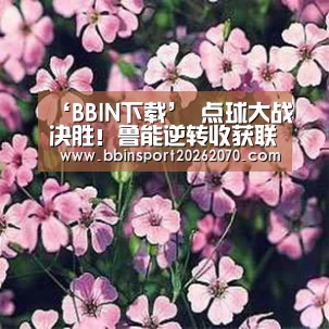 ‘BBIN下载’
点球大战决胜!鲁能逆转收获联赛第5 重庆输球仍刷新最佳排名!(图1) BBIN入口