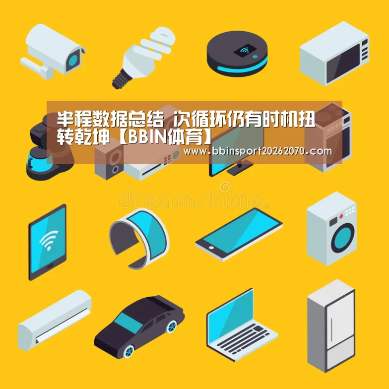 半程数据总结 次循环仍有时机扭转乾坤【BBIN体育】(图5) BBIN娱乐城