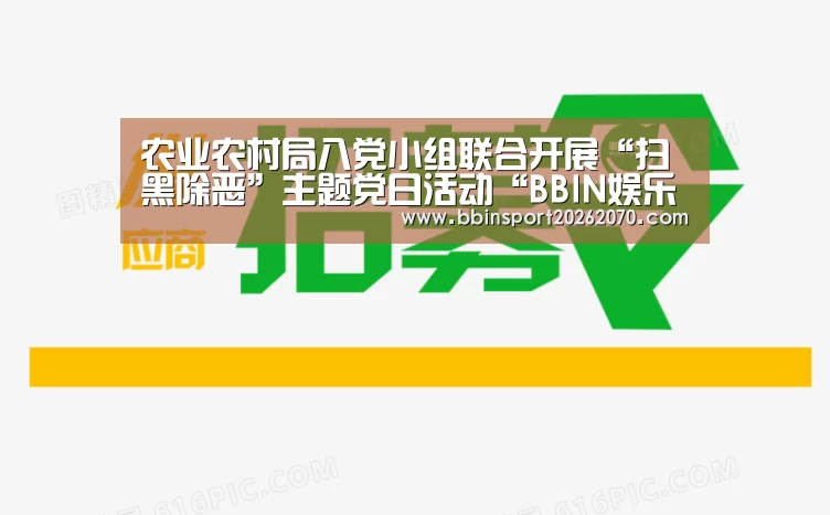 农业农村局八党小组联合开展“扫黑除恶”主题党日活动“BBIN娱乐城”(图1) BBIN入口