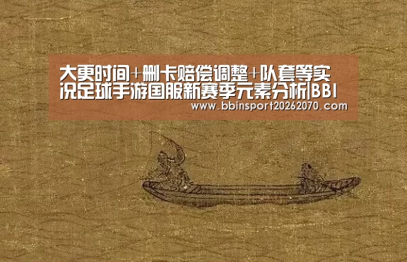 大更时间+删卡赔偿调整+队套等实况足球手游国服新赛季元素分析|BBIN下载(图1) BBIN娱乐城